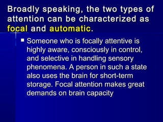 Broadly speaking, the two types of
attention can be characterized as
focal and automatic .
      Someone who is focally a...