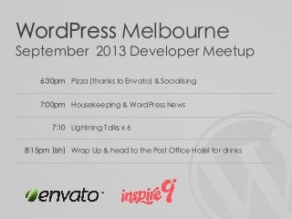 WordPress Melbourne
September 2013 Developer Meetup
6:30pm Pizza (thanks to Envato) & Socialising
7:00pm Housekeeping & WordPress News
7:10 Lightning Talks x 6
8:15pm (ish) Wrap Up & head to the Post Office Hotel for drinks
 