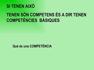 Què és una COMPETÈNCIA SI TENEN AIXÒ  TENEN SÓN COMPETENS ÉS A DIR TENEN COMPETÈNCIES  BÀSIQUES  