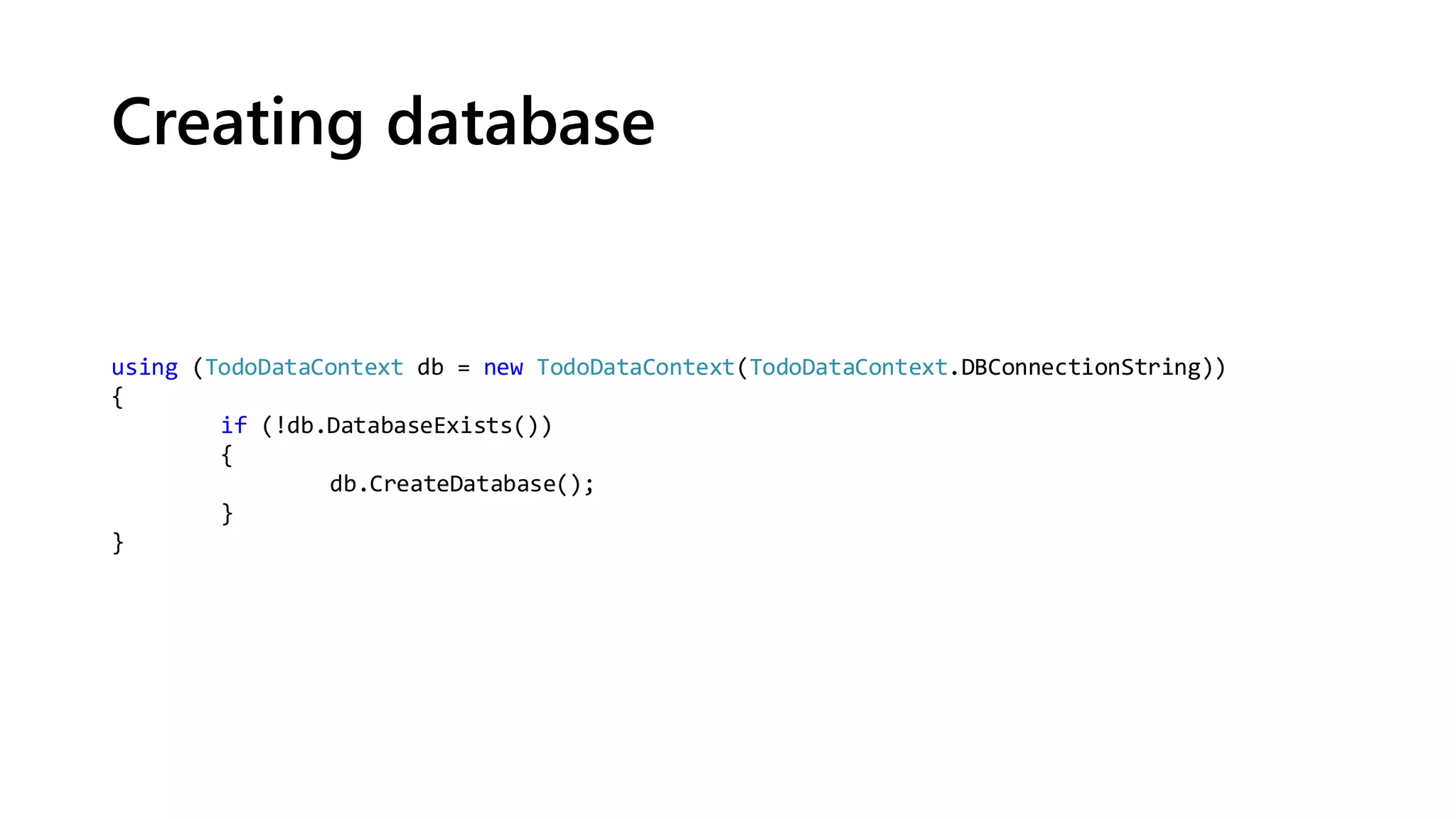 Creating database
using (TodoDataContext db = new TodoDataContext(TodoDataContext.DBConnectionString))
{
if (!db.DatabaseExists())
{
db.CreateDatabase();
}
}
 