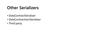 Other Serializers
• DataContractSerializer
• DataContractJsonSerializer
• Third party
 