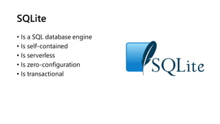 SQLite
• Is a SQL database engine
• Is self-contained
• Is serverless
• Is zero-configuration
• Is transactional
 