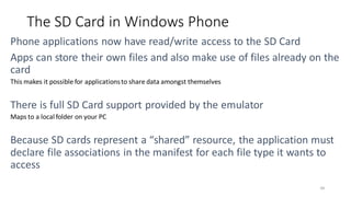 The SD Card in Windows Phone
This makes it possible for applicationsto share data amongst themselves
Maps to a local folder on your PC
49
 