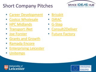 Short Company Pitches
•
•
•
•
•
•
•
•
•

Career Development
Costco Wholesale
HPC Midlands
Transport iNet
Joe Forster
Grants and Growth
Ramada Encore
Enterprising Leicester
Unitemps

•
•
•
•
•

Brisskit
DiRAC
G-Step
Consult2Deliver
Future Factory

 