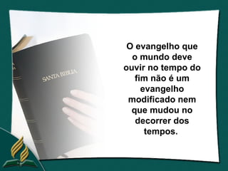 O evangelho que
  o mundo deve
ouvir no tempo do
   fim não é um
     evangelho
 modificado nem
  que mudou no
   decorrer dos
      tempos.
 