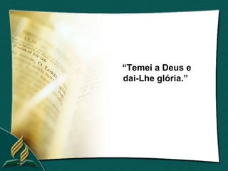 “Temei a Deus e
dai-Lhe glória.”
 