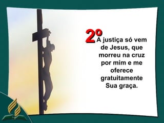 2º
 A justiça só vem
  de Jesus, que
 morreu na cruz
  por mim e me
      oferece
  gratuitamente
    Sua graça.
 