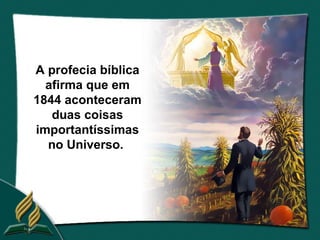 A profecia bíblica
  afirma que em
1844 aconteceram
   duas coisas
importantíssimas
  no Universo.
 