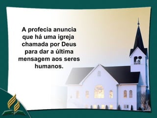 A profecia anuncia
 que há uma igreja
 chamada por Deus
  para dar a última
mensagem aos seres
     humanos.
 