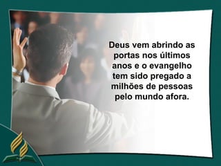 Deus vem abrindo as
 portas nos últimos
 anos e o evangelho
 tem sido pregado a
milhões de pessoas
  pelo mundo afora.
 