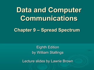 Data and Computer Communications Eighth Edition by William Stallings Lecture slides by Lawrie Brown Chapter 9 – Spread Spectrum 
