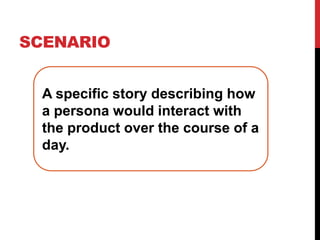 ScenarioA specific story describing how a persona would interact with the product over the course of a day.