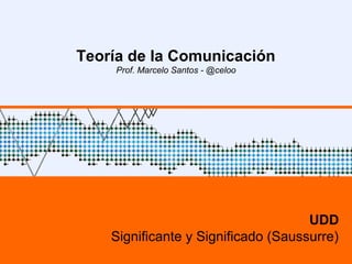 1
Teoría de la Comunicación
Prof. Marcelo Santos - @celoo
UDD
Significante y Significado (Saussurre)
 