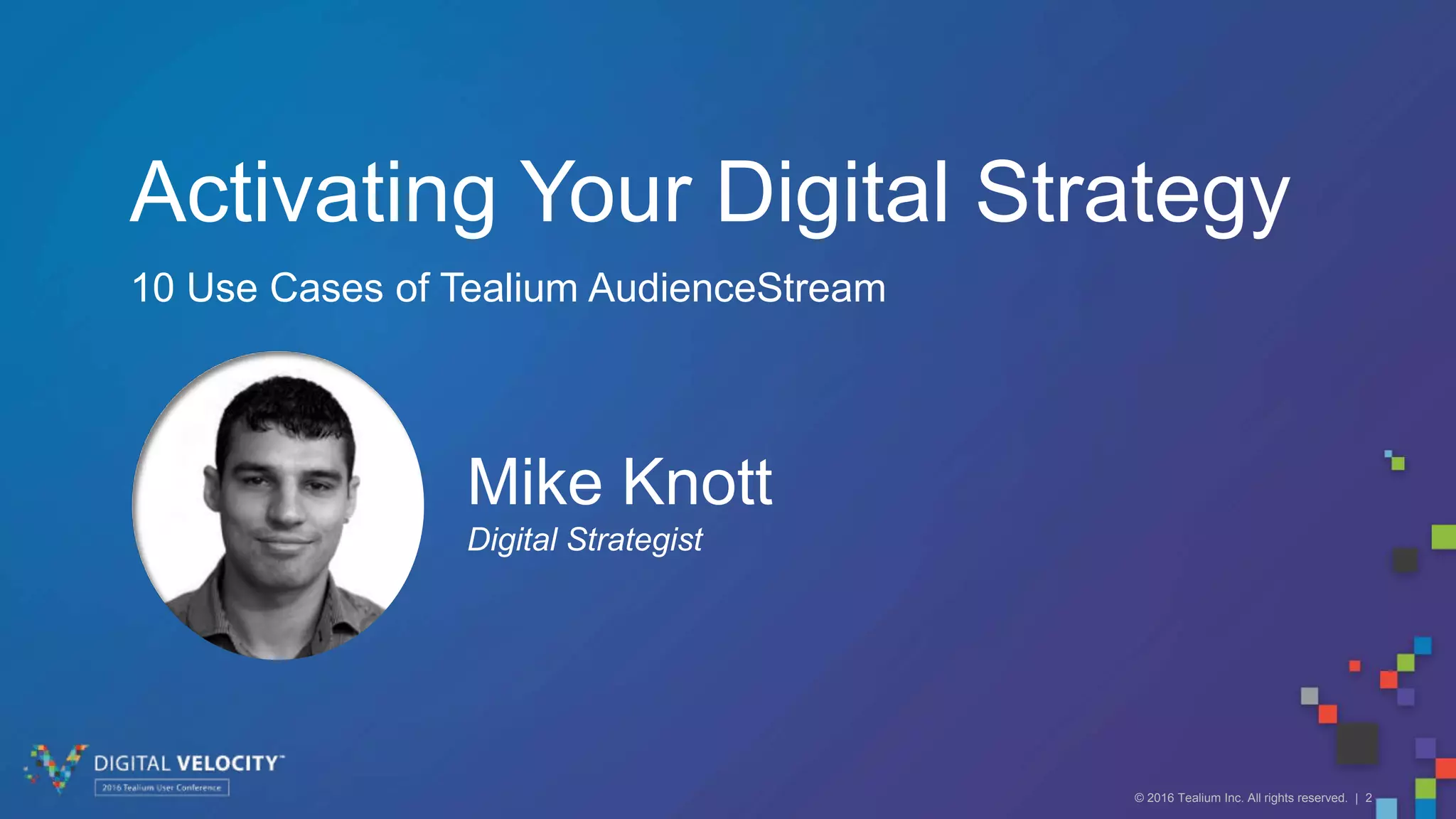 © 2016 Tealium Inc. All rights reserved. | 2
Mike Knott
Digital Strategist
Activating Your Digital Strategy
10 Use Cases of Tealium AudienceStream