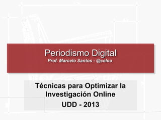 Periodismo Digital
Periodismo Digital
Prof. Marcelo Santos --@celoo
Prof. Marcelo Santos @celoo

Técnicas para Optimizar la
Investigación Online
UDD - 2013

 