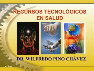 RECURSOS TECNOLÓGICOS EN SALUD DR. WILFREDO PINO CHÁVEZ WOPCH 