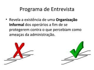 Programa de Entrevista
• Revela a existência de uma Organização
  Informal dos operários a fim de se
  protegerem contra o que percebiam como
  ameaças da administração.
 