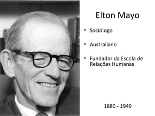 Elton Mayo
• Sociólogo

• Australiano

• Fundador da Escola de
  Relações Humanas




       1880 - 1949
 