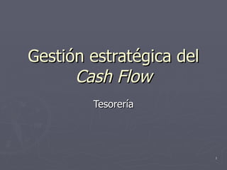 Gestión estratégica del
      Cash Flow
        Tesorería




                          1
 