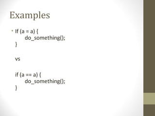 Examples
• If (a = a) {
do_something();
}
vs
if (a == a) {
do_something();
}
 