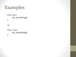 Examples
• If (a > b) {
do_something();
}
vs
if (a >= b) {
do_something();
}
 