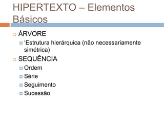 HIPERTEXTO – Elementos
Básicos


ÁRVORE
 „Estrutura

hierárquica (não necessariamente

simétrica)


SEQUÊNCIA
 Ordem
 Série
 Seguimento
 Sucessão

 