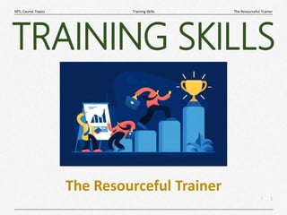 1
|
The Resourceful Trainer
Training Skills
MTL Course Topics
The Resourceful Trainer
TRAINING SKILLS
 