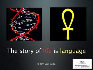 The story of life is language

           © 2011 Jorn Bettin
                                Attribution-ShareAlike 3.0
                                Unported (CC BY-SA 3.0)
 