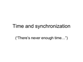 Time and synchronization
(“There’s never enough time…”)
 