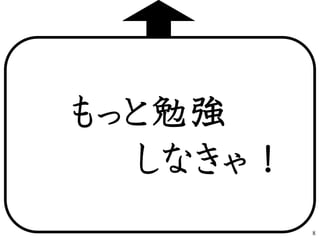 もっと勉強
しなきゃ！
8
 
