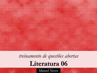 treinamento de questões abertas
     Literatura 06
          Manoel Neves
 