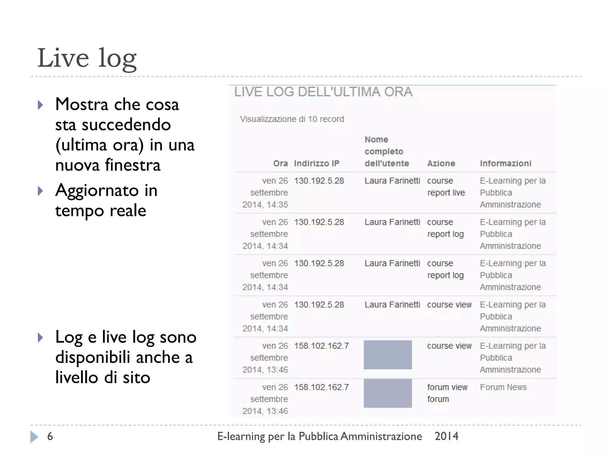 Live log 
2014 
E-learning per la Pubblica Amministrazione 
6 
Mostra che cosa sta succedendo (ultima ora) in una nuova finestra 
Aggiornato in tempo reale 
Log e live log sono disponibili anche a livello di sito  