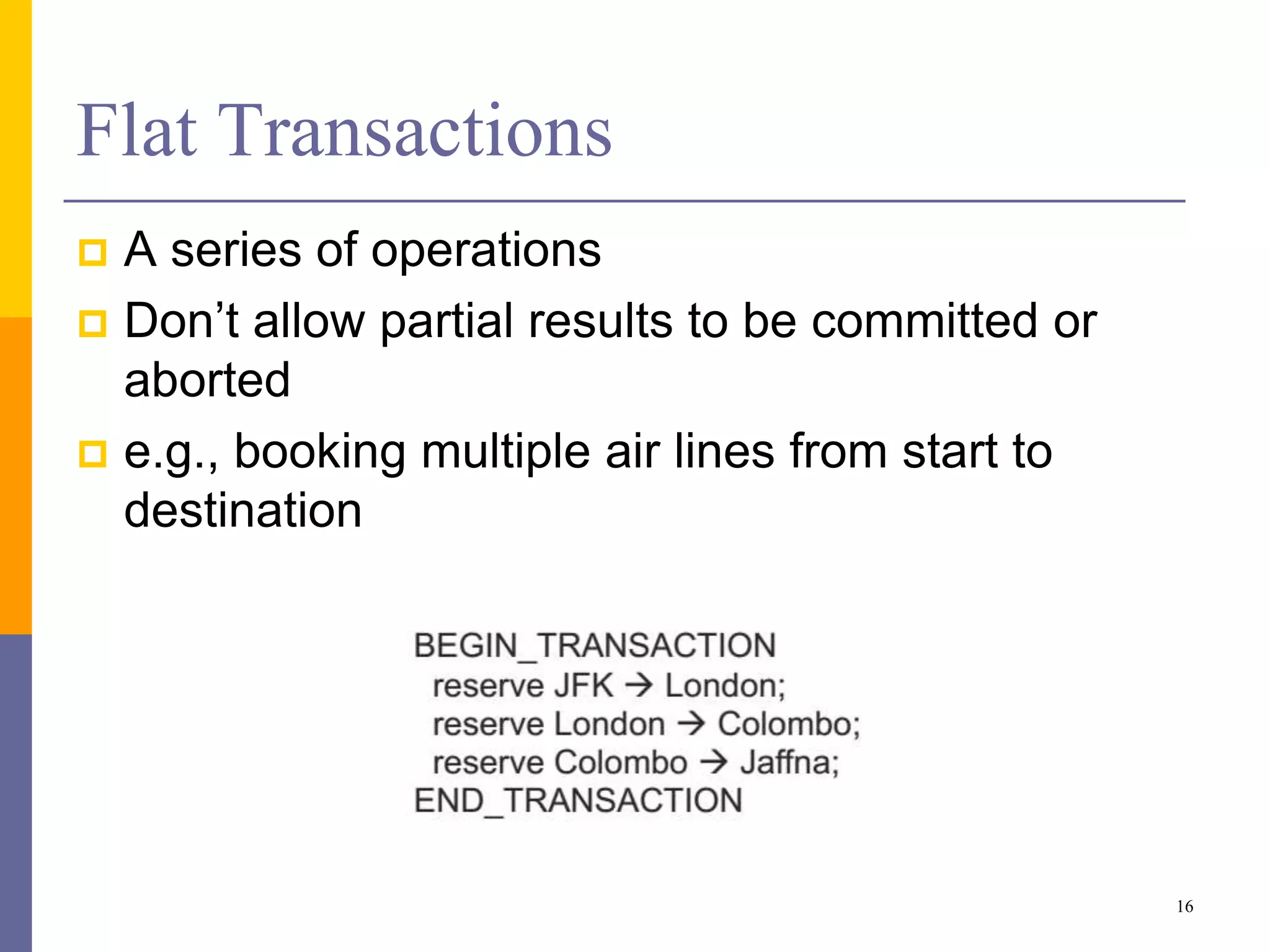 Flat Transactions
 A series of operations
 Don’t allow partial results to be committed or
aborted
 e.g., booking multiple air lines from start to
destination
16
 