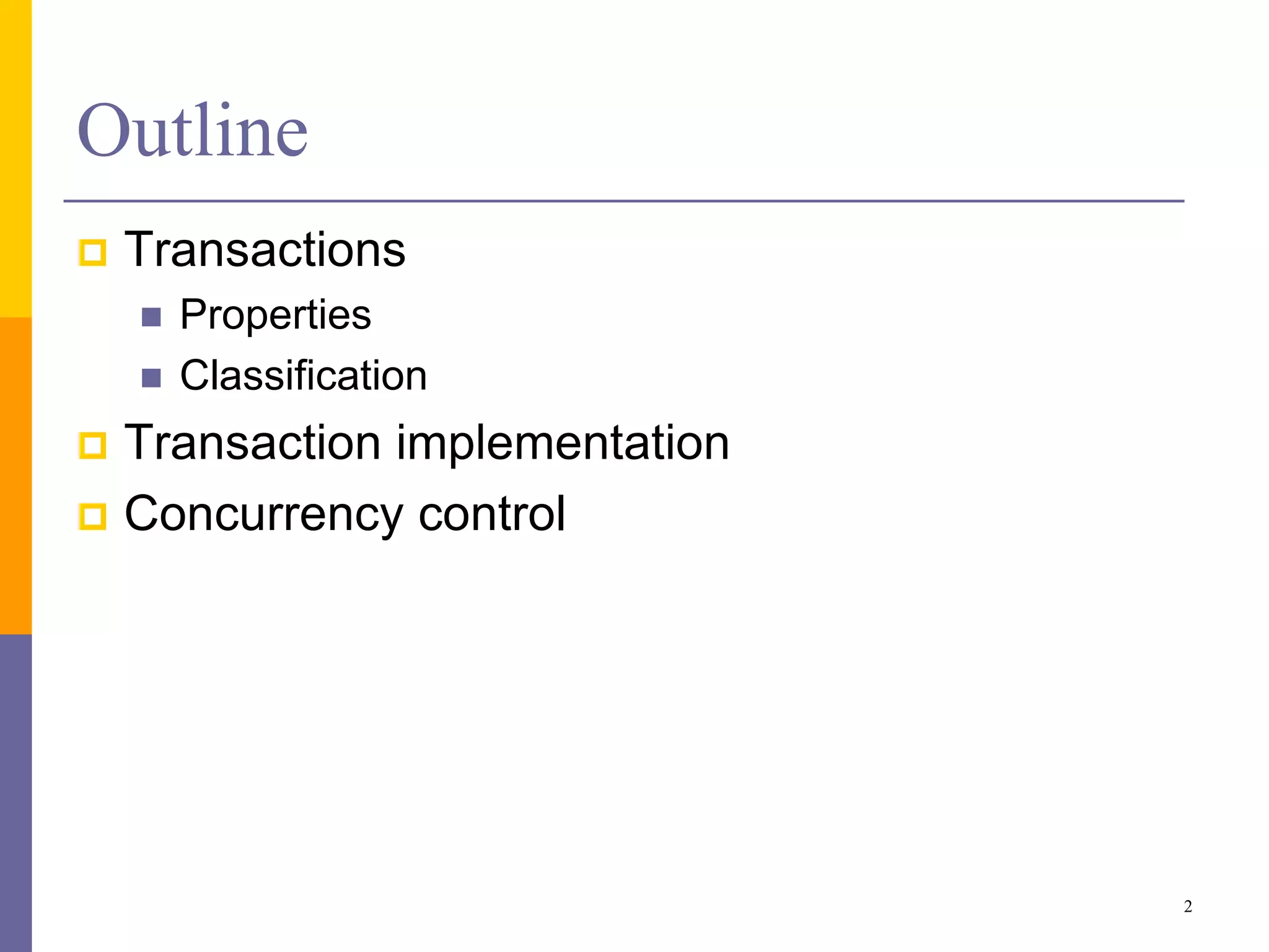 Outline
 Transactions
 Properties
 Classification
 Transaction implementation
 Concurrency control
2
 