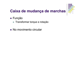 Caixa de mudança de marchas
Função
Transformar torque e rotaçãoTransformar torque e rotação
N i t i lNo movimento circular
 