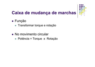 Caixa de mudança de marchas
Função
Transformar torque e rotaçãoTransformar torque e rotação
N i t i lNo movimento circular
Potência = Torque x Rotação
 