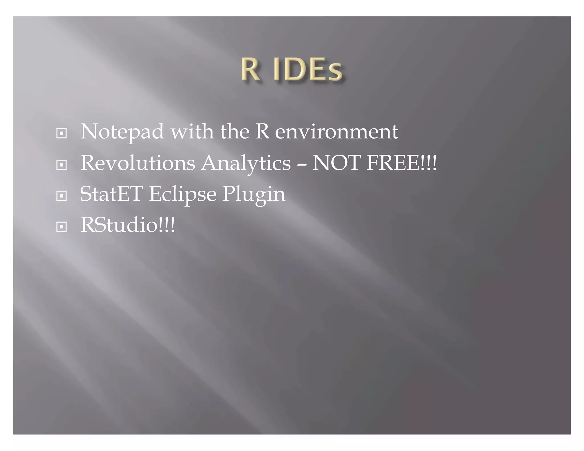     Notepad with the R environment
    Revolutions Analytics – NOT FREE!!!
    StatET Eclipse Plugin
    RStudio!!!
 