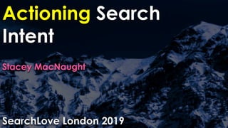 Actioning Search
Intent
Stacey MacNaught
SearchLove London 2019
 