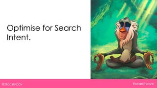 @staceycav #searchlove
Optimise for Search
Intent.
 