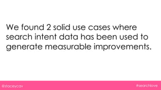 @staceycav #searchlove
We found 2 solid use cases where
search intent data has been used to
generate measurable improvemen...