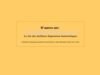 D’autres sur:   www .diaporamas-a-la-con. com Le site des meilleurs diaporamas humoristiques [Attention le passage du pointeur de souris dans ce cadre déclenche un lien vers le site] 