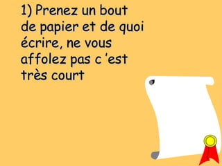 1) Prenez un bout de papier et de quoi écrire, ne vous affolez pas c ’est très court 