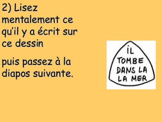 2) Lisez mentalement ce qu’il y a écrit sur ce dessin puis passez à la diapos suivante. 