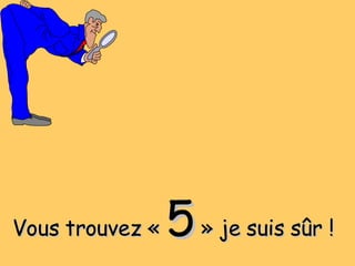 Vous trouvez «  5  » je suis sûr ! 