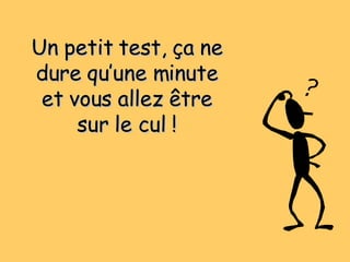 Un petit test, ça ne dure qu’une minute et vous allez être sur le cul ! 