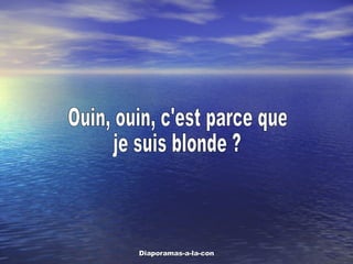 Ouin, ouin, c'est parce que  je suis blonde ? 