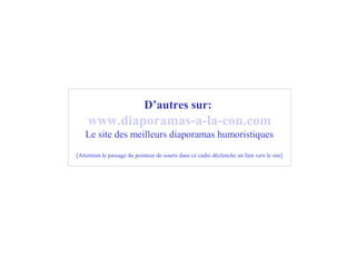 D’autres sur:
www.diaporamas-a-la-con.com
Le site des meilleurs diaporamas humoristiques
[Attention le passage du pointeur de souris dans ce cadre déclenche un lien vers le site]
 