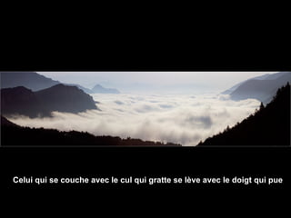 Celui qui se couche avec le cul qui gratte se lève avec le doigt qui pue 