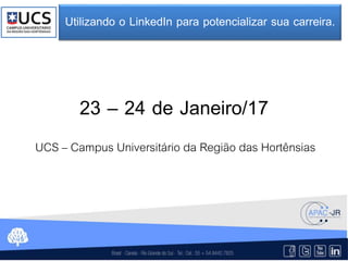23 – 24 de Janeiro/17
UCS – Campus Universitário da Região das Hortênsias
Utilizando o LinkedIn para potencializar sua carreira.
 
