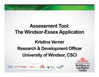 Assessment Tool:
The Windsor-Essex Application
         Kristina Verner
 Research & Development Officer
   University of Windsor, CSCI
 